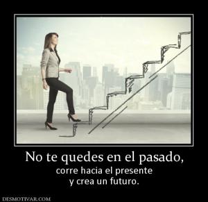No te quedes en el pasado, corre hacia el presente y crea un futuro.