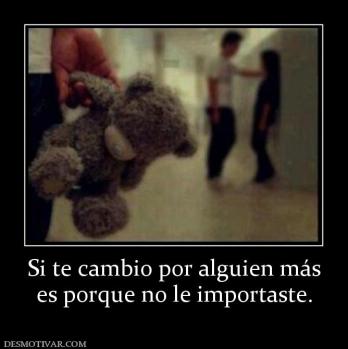 Si te cambio por alguien más es porque no le importaste.