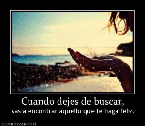 Cuando dejes de buscar, vas a encontrar aquello que te haga feliz.