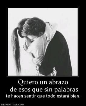 Quiero un abrazo  de esos que sin palabras te hacen sentir que todo estará bien.