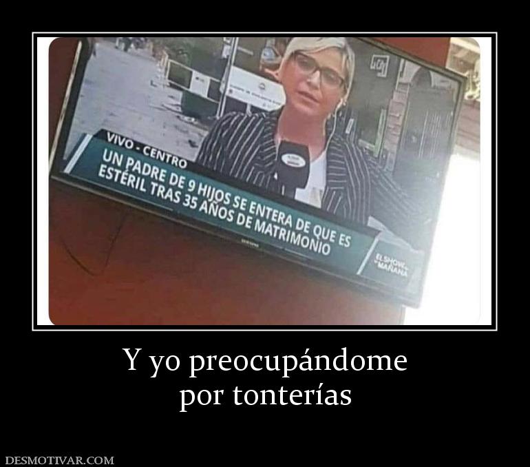 Y yo preocupándome por tonterías