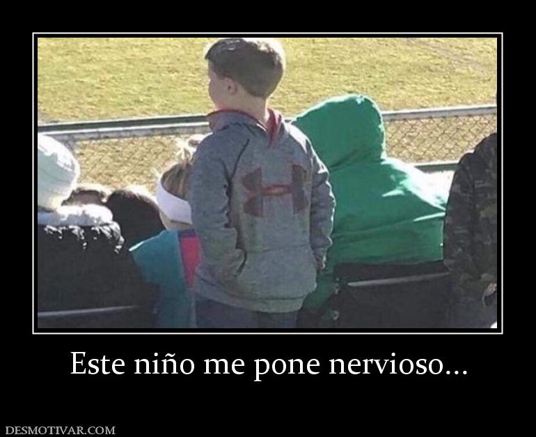 Este niño me pone nervioso...