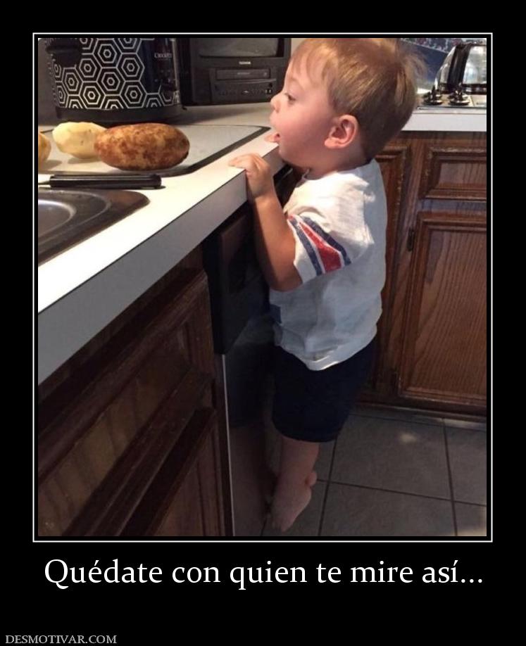 Quédate con quien te mire así...
