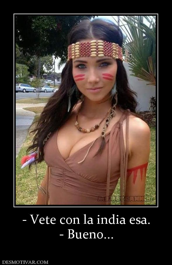 - Vete con la india esa. - Bueno...