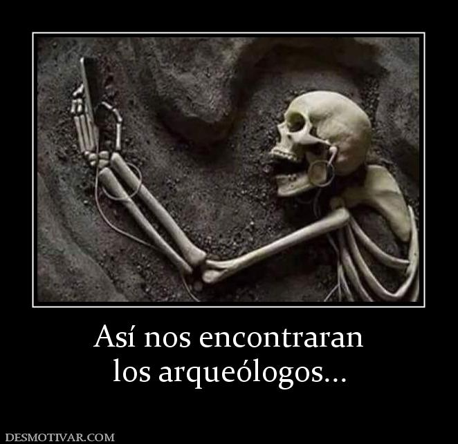 Así nos encontraran los arqueólogos...