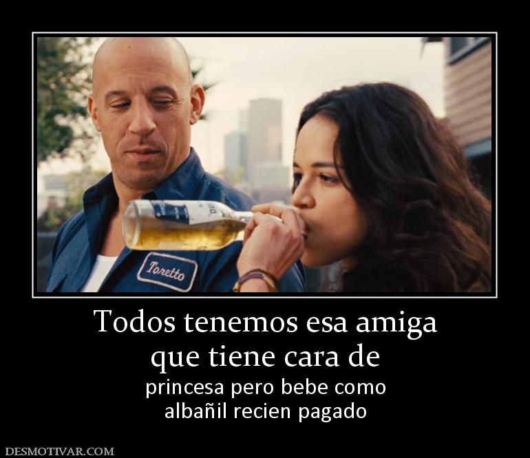 Todos tenemos esa amiga que tiene cara de princesa pero bebe como albañil recien pagado