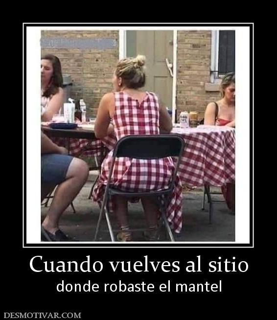 Cuando vuelves al sitio donde robaste el mantel