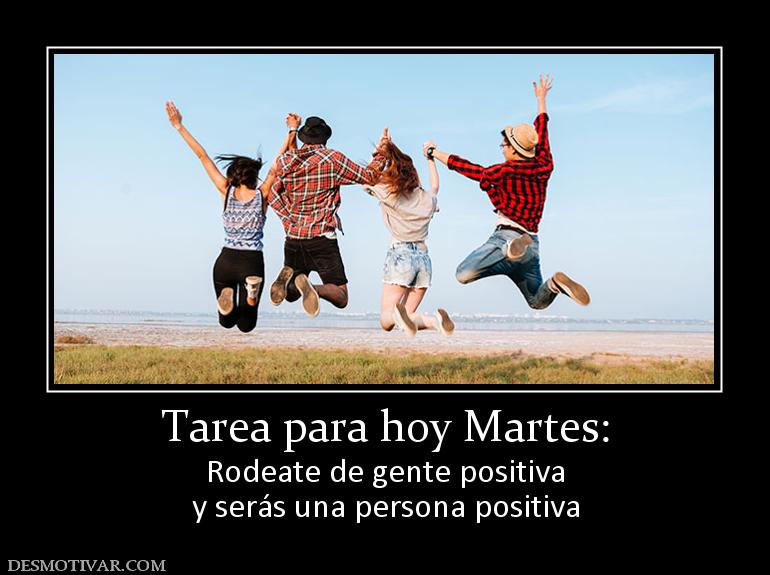 Tarea para hoy Martes: Rodeate de gente positiva y serás una persona positiva