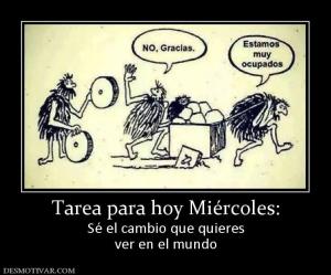 Tarea para hoy Miércoles: Sé el cambio que quieres ver en el mundo