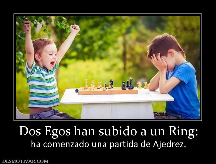 Dos Egos han subido a un Ring: ha comenzado una partida de Ajedrez.