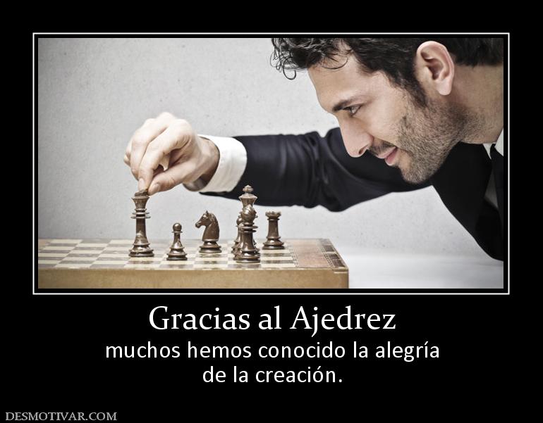 Gracias al Ajedrez muchos hemos conocido la alegría de la creación.