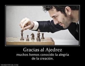 Gracias al Ajedrez muchos hemos conocido la alegría de la creación.