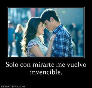 Solo con mirarte me vuelvo invencible.