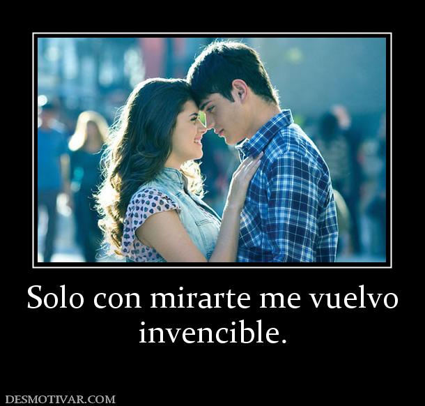 Solo con mirarte me vuelvo invencible.