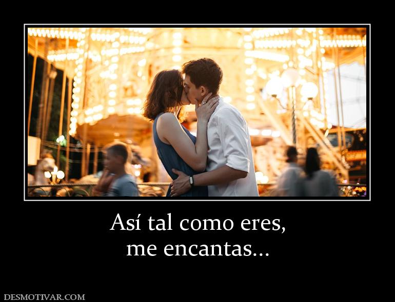 Así tal como eres, me encantas...