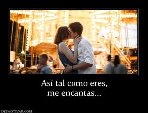 Así tal como eres, me encantas...