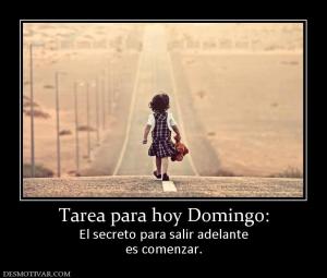 Tarea para hoy Domingo: El secreto para salir adelante es comenzar.