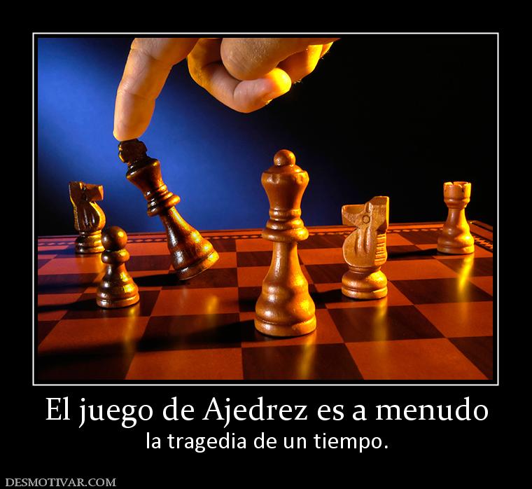 El juego de Ajedrez es a menudo la tragedia de un tiempo.