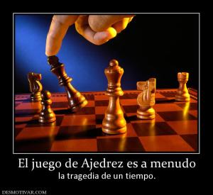 El juego de Ajedrez es a menudo la tragedia de un tiempo.