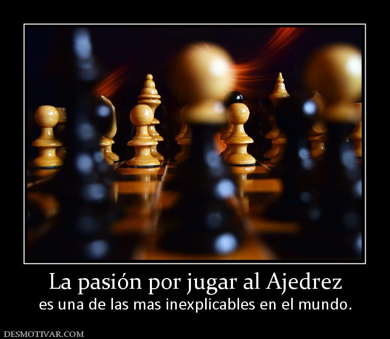 La pasión por jugar al Ajedrez es una de las mas inexplicables en el mundo.