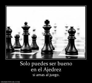 Solo puedes ser bueno en el Ajedrez si amas al juego.
