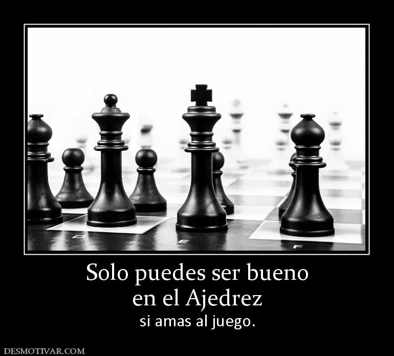 Solo puedes ser bueno en el Ajedrez si amas al juego.