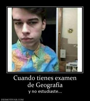 Cuando tienes examen de Geografía  y no estudiaste...