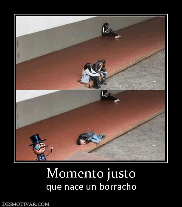 Momento justo que nace un borracho