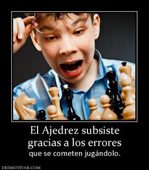 El Ajedrez subsiste gracias a los errores  que se cometen jugándolo.