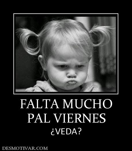FALTA MUCHO PAL VIERNES ¿VEDA?