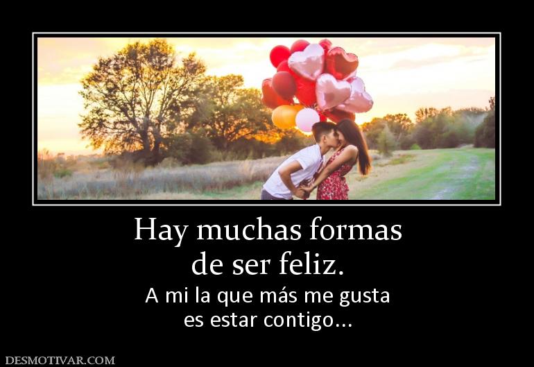 Hay muchas formas de ser feliz. A mi la que más me gusta es estar contigo...