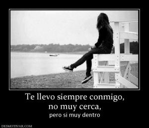 Te llevo siempre conmigo, no muy cerca, pero si muy dentro