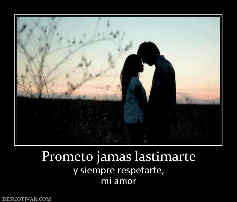 Prometo jamas lastimarte y siempre respetarte, mi amor