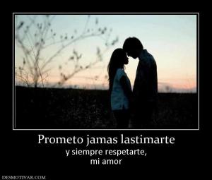 Prometo jamas lastimarte y siempre respetarte, mi amor