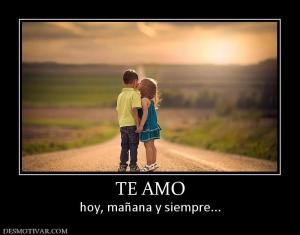 TE AMO hoy, mañana y siempre...