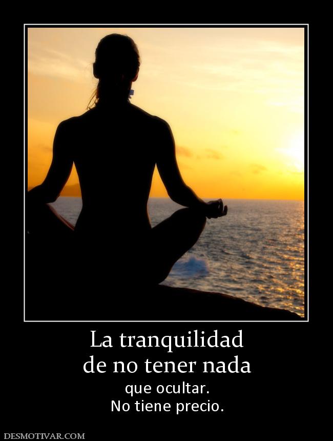 La tranquilidad de no tener nada que ocultar. No tiene precio.