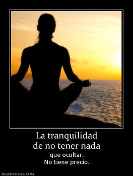 La tranquilidad de no tener nada que ocultar. No tiene precio.