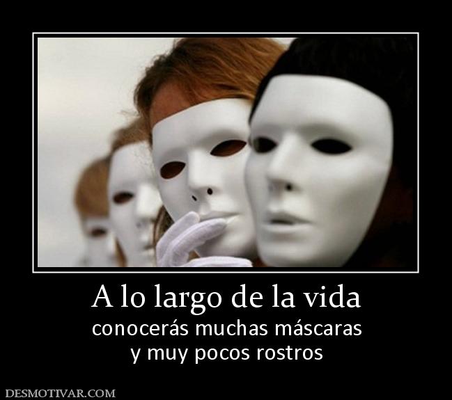 A lo largo de la vida conocerás muchas máscaras y muy pocos rostros