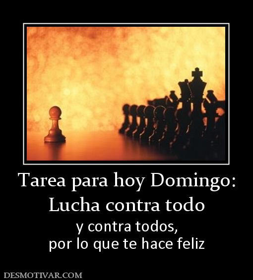 Tarea para hoy Domingo: Lucha contra todo  y contra todos, por lo que te hace feliz