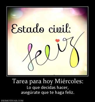 Tarea para hoy Miércoles: Lo que decidas hacer, asegúrate que te haga feliz.