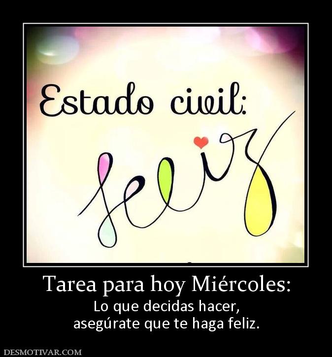 Tarea para hoy Miércoles: Lo que decidas hacer, asegúrate que te haga feliz.