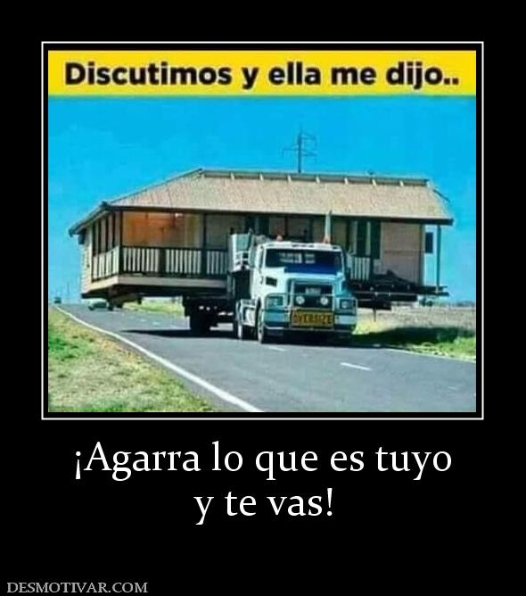 ¡Agarra lo que es tuyo y te vas!