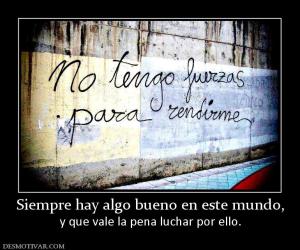 Siempre hay algo bueno en este mundo, y que vale la pena luchar por ello.