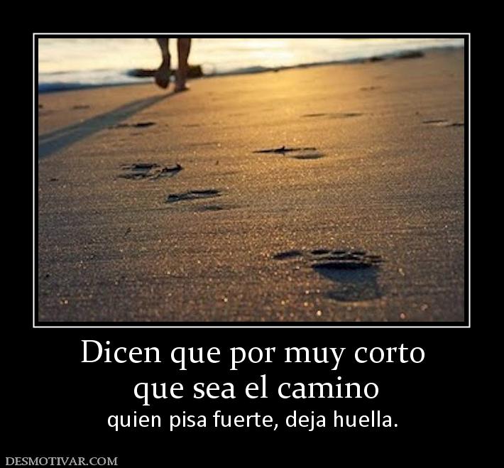 Dicen que por muy corto  que sea el camino quien pisa fuerte, deja huella.
