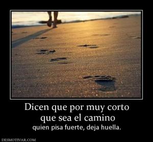 Dicen que por muy corto  que sea el camino quien pisa fuerte, deja huella.