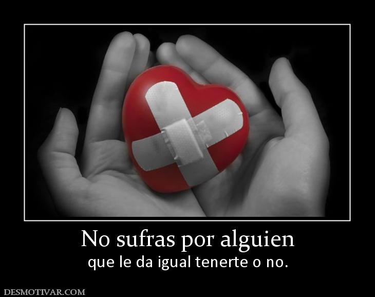 No sufras por alguien que le da igual tenerte o no.
