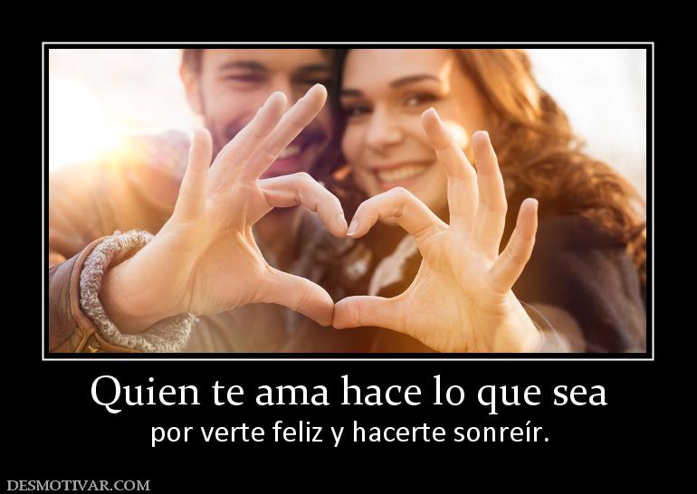 Quien te ama hace lo que sea por verte feliz y hacerte sonreír.