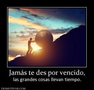 Jamás te des por vencido, las grandes cosas llevan tiempo.