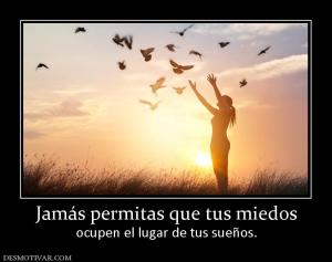 Jamás permitas que tus miedos ocupen el lugar de tus sueños.