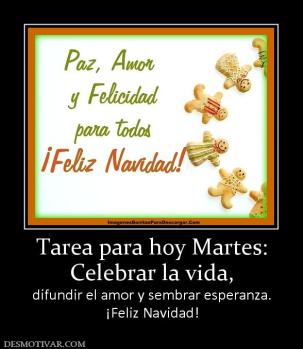 Tarea para hoy Martes: Celebrar la vida, difundir el amor y sembrar esperanza. ¡Feliz Navidad!